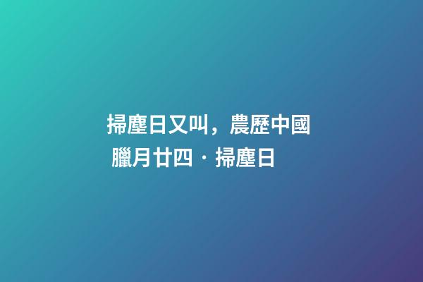 掃塵日又叫，農歷中國  臘月廿四 · 掃塵日